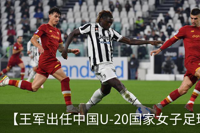 【王军出任中国U-20国家女子足球队主教练】
