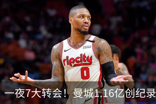一夜7大转会！曼城1.16亿创纪录，渣叔接手德国队，英超意甲西甲全线大洗牌