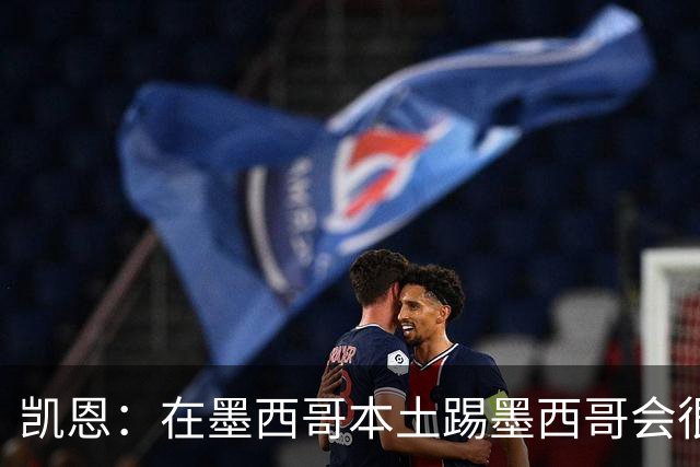 凯恩：在墨西哥本土踢墨西哥会很艰难，想拿冠军必须闯过这些硬仗