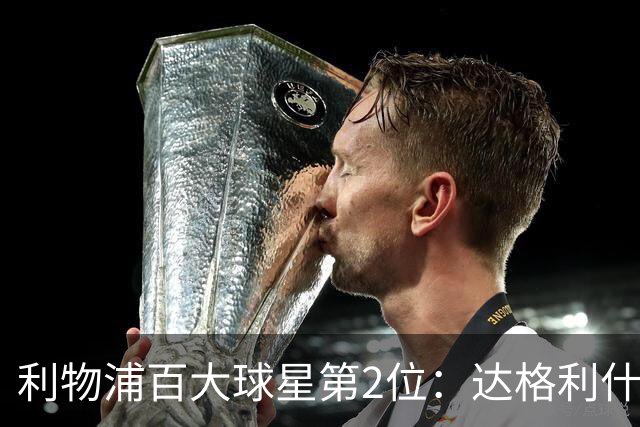 利物浦百大球星第2位：达格利什，他被爱戴他的球迷尊称为国王