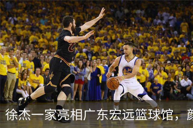 徐杰一家亮相广东宏远篮球馆，颜值高得吓人，姐姐美得像明星