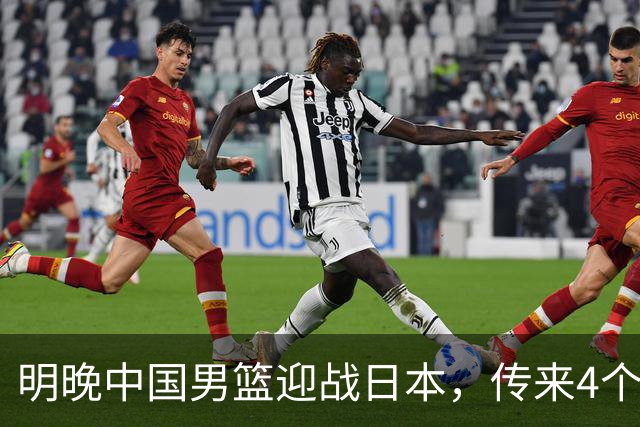 明晚中国男篮迎战日本，传来4个利好消息，王俊杰杨瀚森双核引领