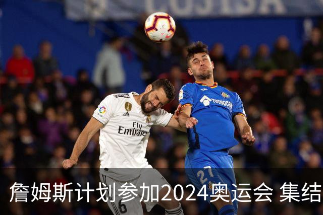 詹姆斯计划参加2024奥运会 集结库杜眉等球星