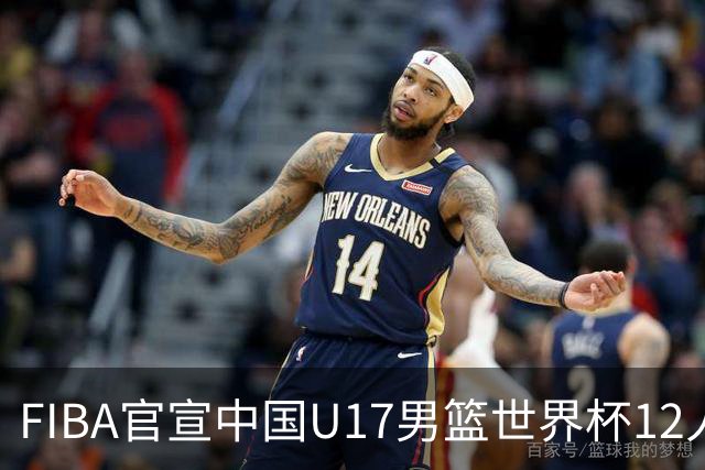 FIBA官宣中国U17男篮世界杯12人名单：四字新星张懿赵杰领衔